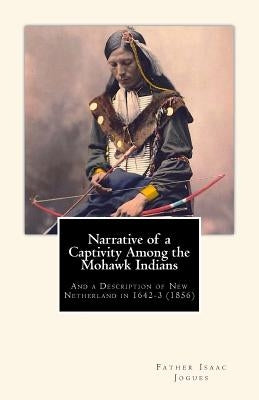 Narrative of a Captivity among the Mohawk Indians: And a Description of New Netherland in 1642-3 (1856) by Shea, John Gilmary