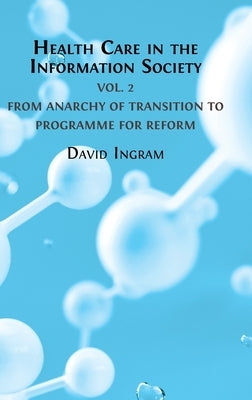 Health Care in the Information Society: Volume 2: From Anarchy of Transition to Programme for Reform by Ingram, David