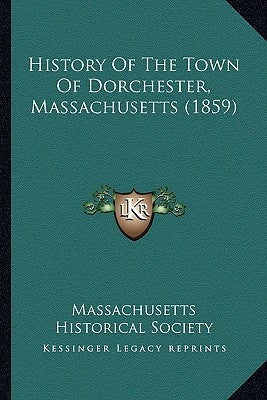 History Of The Town Of Dorchester, Massachusetts (1859) by Massachusetts Historical Society