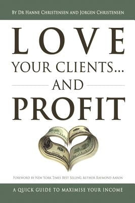 Love Your Clients... And Profit: A Quick Guide To Maximize Your Income by Christensen, Hanne
