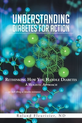 Understanding Diabetes for Action: Rethinking How You Handle Diabetes a Holistic Approach by Fleurizier Nd, Roland