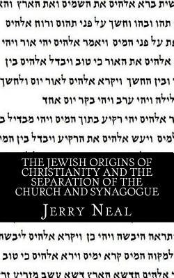 The Jewish Origins of Christianity and the Separation of the Church and Synagogue by Neal, Jerry D.