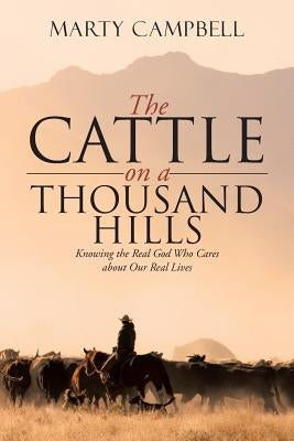 The Cattle on a Thousand Hills: Knowing the Real God Who Cares about Our Real Lives by Campbell, Marty