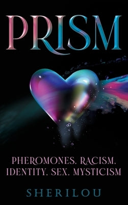 Prism: Pheromones, Racism, Identity, Sex, Mysticism by Sherilou