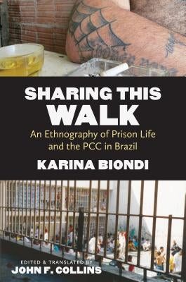 Sharing This Walk: An Ethnography of Prison Life and the PCC in Brazil by Biondi, Karina
