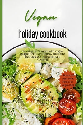 Vegan holiday cookbook: Savoring the Seasons with Vegan Delights for Every Holiday and Taste the Magic of Compassionate Cooking by Lina, Hanley