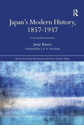Japan's Modern History, 1857-1937: A New Political Narrative by Banno, Junji