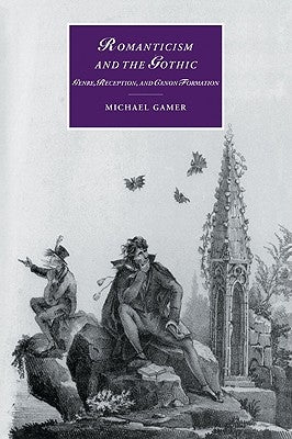 Romanticism and the Gothic: Genre, Reception, and Canon Formation by Gamer, Michael