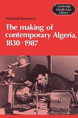 The Making of Contemporary Algeria, 1830 1987 by Bennoune, Mahfoud