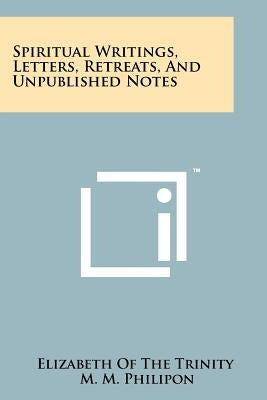 Spiritual Writings, Letters, Retreats, And Unpublished Notes by Elizabeth of the Trinity