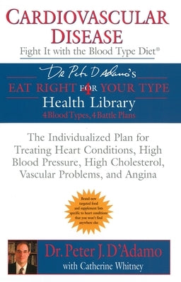 Cardiovascular Disease: Fight it with the Blood Type Diet: The Individualized Plan for Treating Heart Conditions, High Blood Pressure, HighCholesterol by D'Adamo, Peter J.