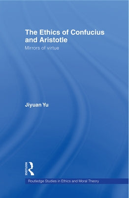 The Ethics of Confucius and Aristotle: Mirrors of Virtue by Yu, Jiyuan