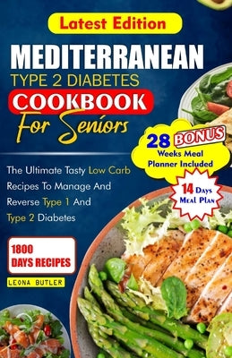 Mediterranean Type 2 Diabetes Cookbook for Seniors: The Ultimate Tasty Low Carb Recipes to Manage And Reverse Type 1 and Type 2 Diabetes by Butler, Leona
