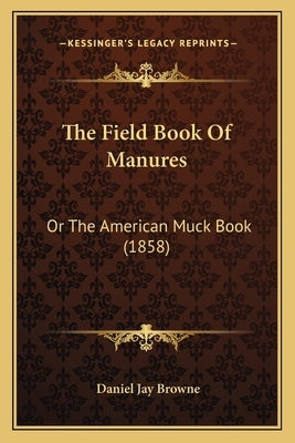 The Field Book Of Manures: Or The American Muck Book (1858) by Browne, Daniel Jay
