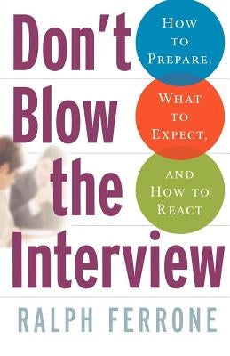 Don't Blow the Interview: How to Prepare, What to Expect, and How to React by Ferrone, Ralph