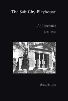 The Salt City Playhouse: An Itinerance 1978-1981 by Fox, Russell