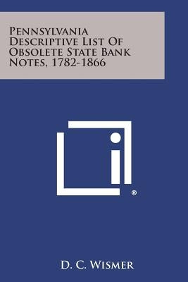 Pennsylvania Descriptive List Of Obsolete State Bank Notes, 1782-1866 by Wismer, D. C.