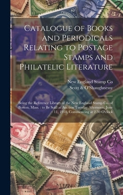 Catalogue of Books and Periodicals Relating to Postage Stamps and Philatelic Literature: Being the Reference Library of the New England Stamp Co. of B by New England Stamp Co