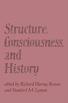 Structure, Consciousness and History by Brown, Richard Harvey
