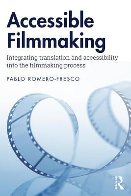 Accessible Filmmaking: Integrating translation and accessibility into the filmmaking process by Romero-Fresco, Pablo