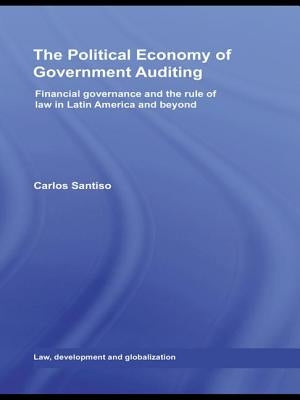 The Political Economy of Government Auditing: Financial Governance and the Rule of Law in Latin America and Beyond by Santiso, Carlos