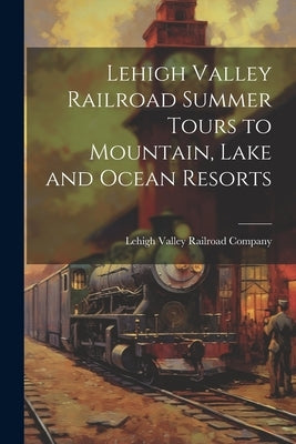 Lehigh Valley Railroad Summer Tours to Mountain, Lake and Ocean Resorts by Lehigh Valley Railroad Company