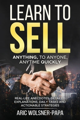 Learn to Sell: Anything, to Anyone, Anytime Quickly! by Wolsner-Papa, Aric