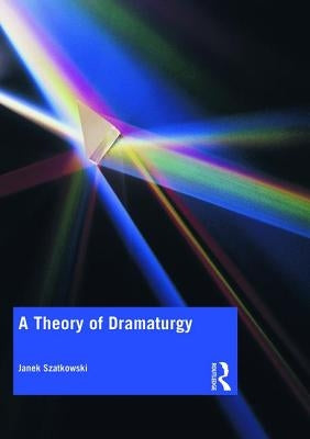 A Theory of Dramaturgy by Szatkowski, Janek