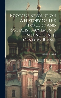 Roots Of Revolution A History Of The Populist And Socialist Movements In Nineteenth Century Russia by Franco Venturi