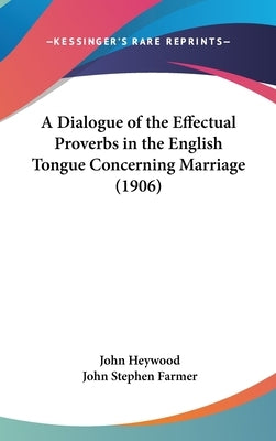 A Dialogue of the Effectual Proverbs in the English Tongue Concerning Marriage (1906) by Heywood, John