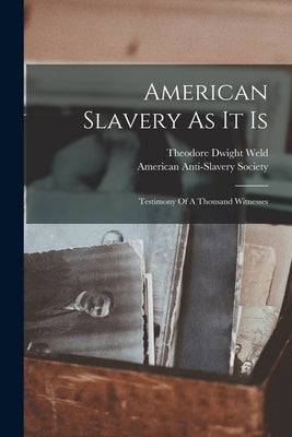 American Slavery As It Is: Testimony Of A Thousand Witnesses by Weld, Theodore Dwight 1803-1895