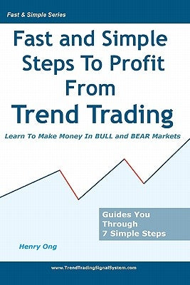 Fast And Simple Steps To Profit From Trend Trading: Learn To Make Money In Bull And Bear Markets by Ong, Henry