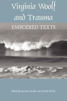 Virginia Woolf and Trauma: Embodied Texts by Henke, Suzette