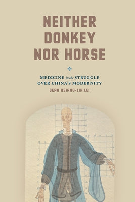 Neither Donkey Nor Horse: Medicine in the Struggle Over China's Modernity by Lei, Sean Hsiang-Lin