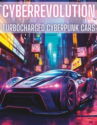 CyberRevolution: Turbocharged Cyberpunk Cars: Bring life to dystopian rev machines by Publishing, Elencee