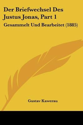 Der Briefwechsel Des Justus Jonas, Part 1: Gesammelt Und Bearbeitet (1885) by Kawerau, Gustav