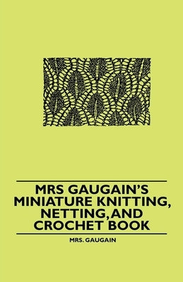Mrs Gaugain's Miniature Knitting, Netting, and Crochet Book by Gaugain, Mrs