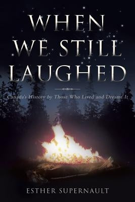 When We Still Laughed: Canada's History by Those Who Lived and Dreamt It by Supernault, Esther