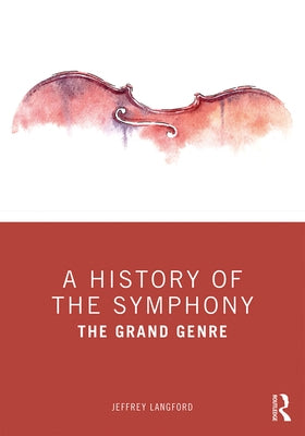 A History of the Symphony: The Grand Genre by Langford, Jeffrey