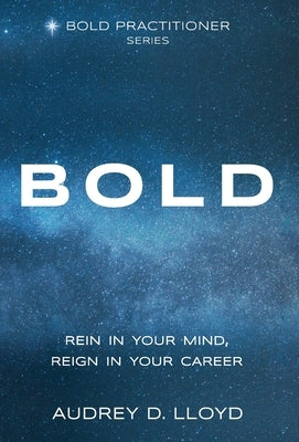 Bold: Rein In Your Mind, Reign in Your Career by Lloyd, Audrey D.