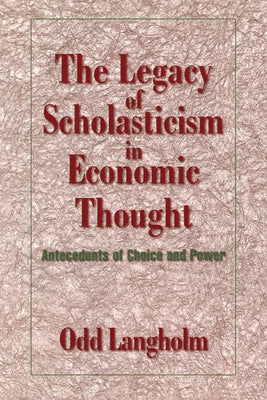 The Legacy of Scholasticism in Economic Thought: Antecedents of Choice and Power by Langholm, Odd