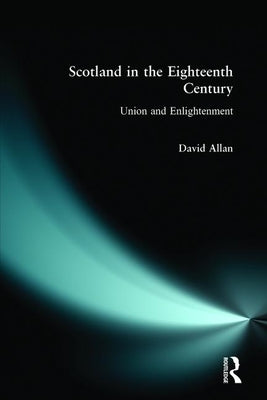 Scotland in the Eighteenth Century: Union and Enlightenment by Allan, David