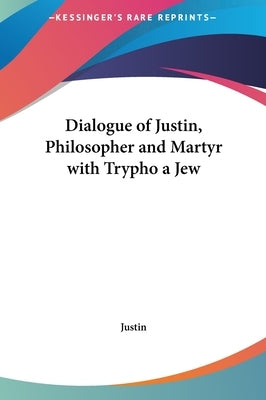 Dialogue of Justin, Philosopher and Martyr with Trypho a Jew by Justin