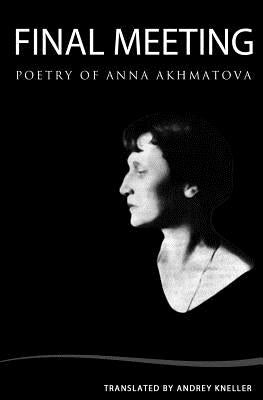 Final Meeting: Selected Poetry Of Anna Akhmatova by Kneller, Andrey