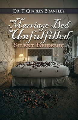Marriage Bed Unfulfilled: When a Husband Rebuffs His Wife Silent Epidemic Understanding the Male Prostate by Brantley, T. Charles