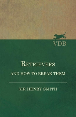 Retrievers and How to Break Them by Smith, Henry