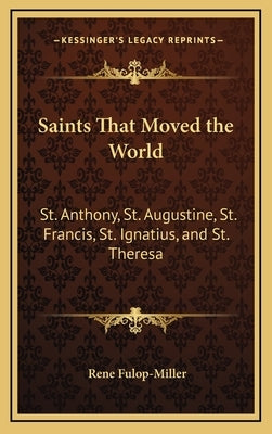 Saints That Moved the World: St. Anthony, St. Augustine, St. Francis, St. Ignatius, and St. Theresa by Fulop-Miller, Rene