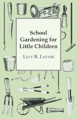 School Gardening for Little Children by Latter, Lucy R.