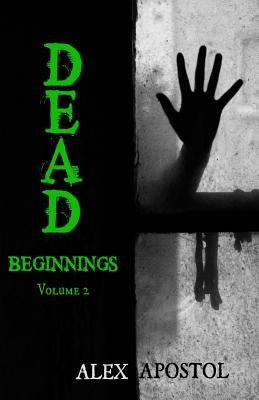 Dead Beginnings Volume 2 by Apostol, Alex