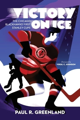 Victory on Ice: The Chicago Blackhawks' First Stanley Cups by Greenland, Paul R.
